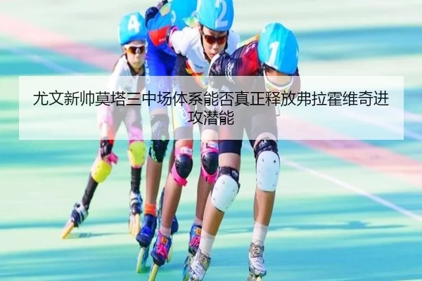 尤文新帅莫塔三中场体系能否真正释放弗拉霍维奇进攻潜能