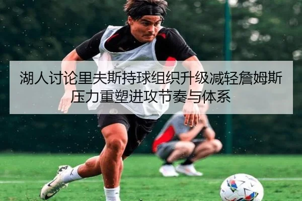 湖人讨论里夫斯持球组织升级减轻詹姆斯压力重塑进攻节奏与体系