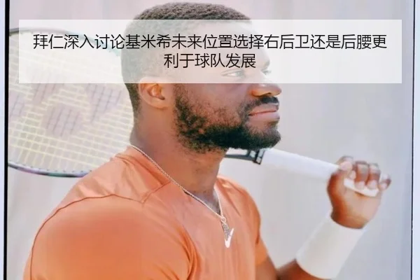 拜仁深入讨论基米希未来位置选择右后卫还是后腰更利于球队发展