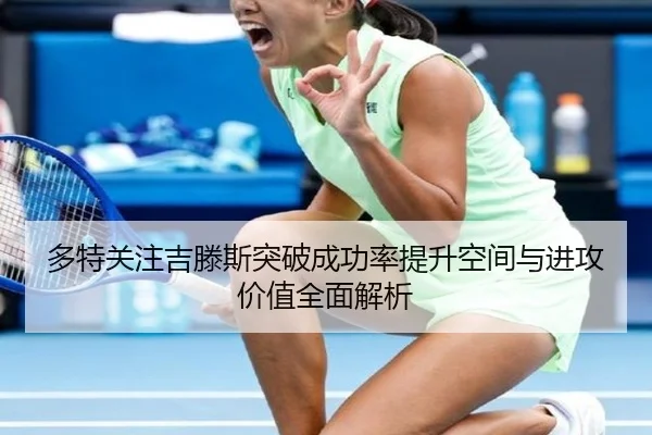 多特关注吉滕斯突破成功率提升空间与进攻价值全面解析