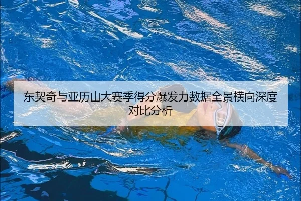 东契奇与亚历山大赛季得分爆发力数据全景横向深度对比分析