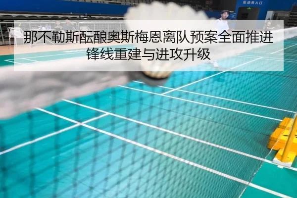 那不勒斯酝酿奥斯梅恩离队预案全面推进锋线重建与进攻升级