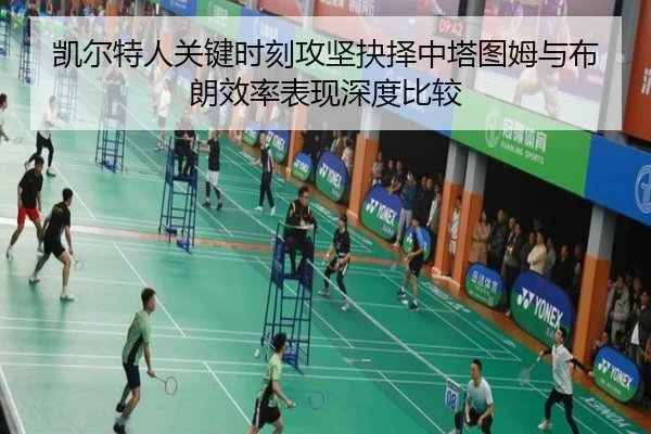凯尔特人关键时刻攻坚抉择中塔图姆与布朗效率表现深度比较