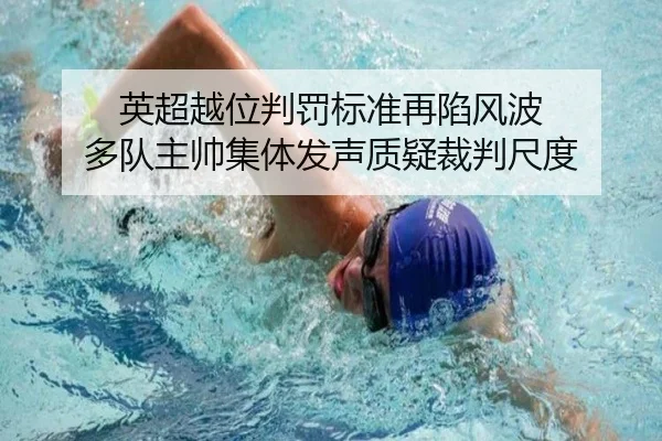 英超越位判罚标准再陷风波 多队主帅集体发声质疑裁判尺度