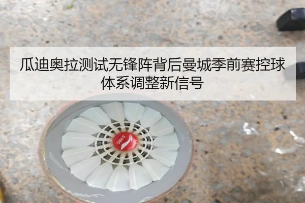 瓜迪奥拉测试无锋阵背后曼城季前赛控球体系调整新信号